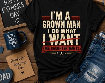 I'm A Grown Man I Do What My Daughter Wants PNG: Funny Dad Quote Father's Day png Dad Humor Quote (Digital Download)