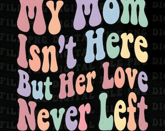 My Mom Isn't Here But Her Love Never Left PNG: memorial png grievance tribute (Digital Download)