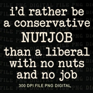 May include: Black background with white text that reads "i'd rather be a conservative NUTJOB than a liberal with no nuts and no job." The text is in a bold, sans-serif font.