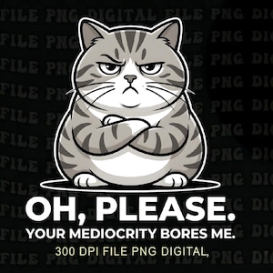 Peut inclure: Illustration d'un chat gris et blanc bougon, les bras croisés. Le texte "OH, PLEASE. YOUR MEDIOCRITY BORES ME." est en dessous. Le fond est noir avec les mots "FILE PNG DIGITAL" répétés.