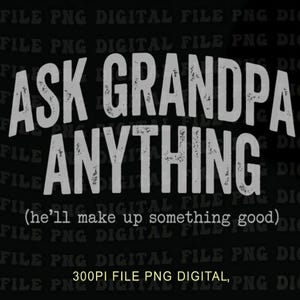 May include: Black digital file with the text "ASK GRANDPA ANYTHING (he'll make up something good)" in distressed white font. The file also includes the text "300PI FILE PNG DIGITAL".