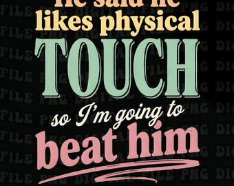 He Said He Likes Physical Touch So Im Going To Beat Him PNG: Funny Relationship Humor png Sarcastic Quote Design (Digital Download