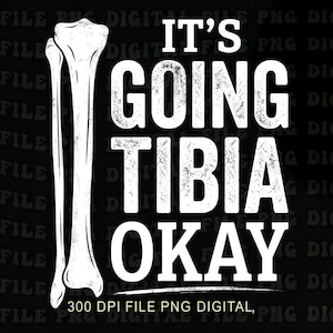 May include: A black graphic with a white tibia bone illustration and the text "IT'S GOING TIBIA OKAY". The image also includes the text "300 DPI FILE PNG DIGITAL".
