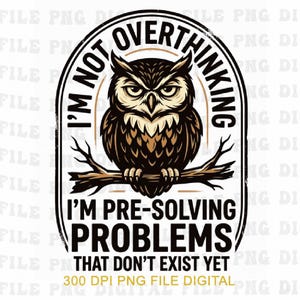 May include: A graphic illustration of a brown and black owl perched on a branch, enclosed in a black arched border. The text reads: I'M NOT OVERTHINKING I'M PRE-SOLVING PROBLEMS THAT DON'T EXIST YET. The design includes the text 300 DPI PNG FILE DIGITAL.