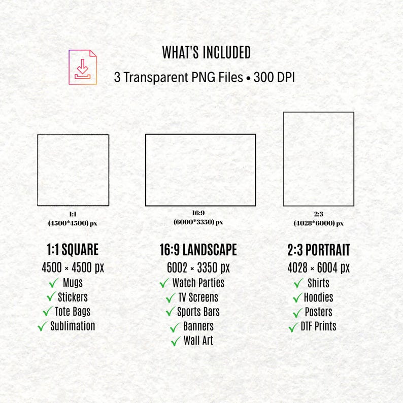 May include: A digital file information graphic titled WHAT'S INCLUDED, listing 3 Transparent PNG Files at 300 DPI. It displays three rectangular outlines labelled 1:1, 16:9, and 2:3 with pixel dimensions and lists of compatible items like mugs, shirts, and banners.