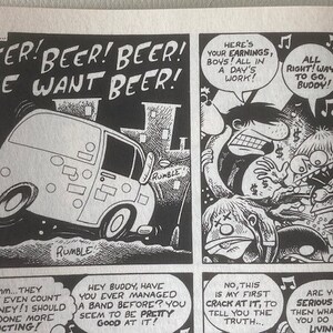Pu&ograve; includere: Una striscia a fumetti in bianco e nero con un furgone che guida lungo una strada. Il furgone ha le parole "RUMBLE" scritte sul lato. I personaggi del fumetto parlano di birra e soldi. Il testo del fumetto dice "BEER! BEER! BEER! WE WANT BEER!" e "HERE'S YOUR EARNINGS, BOYS! ALL IN A DAY'S WORK!" e "ALL RIGHT! WAY TO GO, BUDDY!" e "THIS IS A HISTORIC MOMENT FOR US!" e "HMMM...THEY DIDN'T EVEN COUNT THE MONEY! I SHOULD HAVE DONE MORE DEDUCTING!" e "HEY BUDDY, HAVE YOU EVER MANAGED A BAND BEFORE? YOU SEEM TO BE PRETTY GOOD AT IT!" e "NO, THIS IS MY FIRST CRACK AT IT, TO TELL YOU THE TRUTH..." e "ARE YOU SERIOUS? WELL THEN WHAT IS IT YOU DO FOR A LIVING?" e "NOW WE CAN EAT LOTS OF BEER".