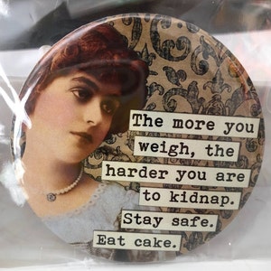 May include: A round magnet with a vintage-style image of a woman with a pearl necklace. The magnet has the text "The more you weigh, the harder you are to kidnap. Stay safe. Eat cake."