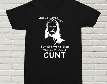 Jesus Loves You But Still A Cunt T-Shirt Funny Birthday Christmas Valentines Mothers Day Fathers Day Offensive