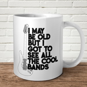 I May Be Old But At Leat I Got To See Cool Band Mug Gift Present Birthday Fathers Day Mothers Day