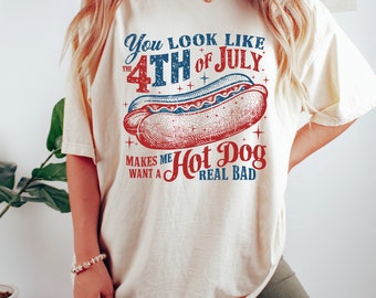 You Look Like The 4th Of July, 4th July Shirt, Hot Dog Lover Shirt, Makes Me Want A Hot Dog Real Bad Shirt, Independence Day Tee, USA Shirt