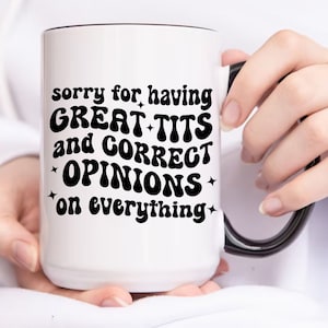 Sorry for Having Great Tits and Correct Opinions on Everything Mug, Funny Gift for Her Girlfriend Gag Gifts for  Bestie Wife Coworker Women