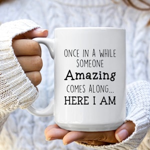Once In A While Someone Amazing Comes Along And Here I am, Funny Coffee Mug, Sarcastic Mugs, Gift for Friends, Gift for Coworker, Work Mugs
