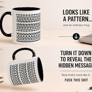 May include: White ceramic mug with a black handle and interior. The mug features a black and white pattern that, when turned, reveals the text "FUCK THIS SHIT". The image includes the text "LOOKS LIKE A PATTERN..." and "TURN IT DOWN TO REVEAL THE HIDDEN MESSAGE."