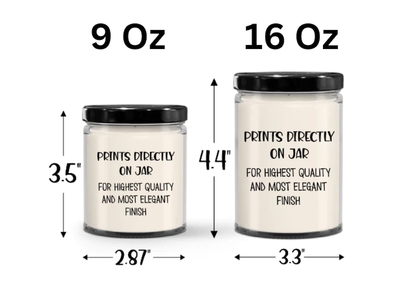 May include: Two candles in glass jars with black lids. The smaller candle is 9 oz and measures 3.5 inches tall and 2.87 inches wide. The larger candle is 16 oz and measures 4.4 inches tall and 3.3 inches wide. Both candles have white wax and black text that reads "Prints Directly On Jar For Highest Quality And Most Elegant Finish".