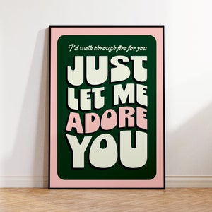 May include: A green and pink poster with the text "I'd walk through fire for you" and "Just Let Me Adore You" in a retro font.