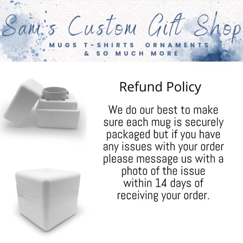 May include: The image shows a white box with a mug inside, packaged in protective foam. The text reads "Sam's Custom Gift Shop" and "Refund Policy". The policy states to message with a photo of any issues within 14 days.