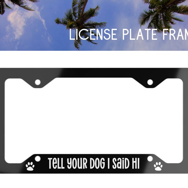Tell Your Dog I Said Hi, Metal License Plate Frame, Dog License Frame, Funny Dog Plate Frame, Dog Car Decor, Dog Accessories, New Car Gift