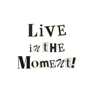 May include: Black and white typography print with the text "Live in the Moment!" The text is made of cut-out letters from different sources.