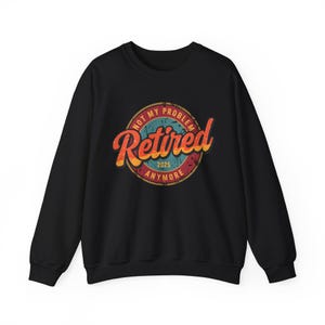 Retirement Gift Sweatshirt - Not my problem anymore Retired, 2025, Unisex Crewneck Jumper, Funny Retirement Shirt, Retirement Party Apparel,