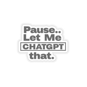 Op de afbeelding: Witte sticker met grijze tekst die "Pause... Let Me ChatGPT that." luidt.
