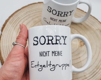 May include: White ceramic mug with black text that reads "Sorry, not my Entgeltgruppe!"