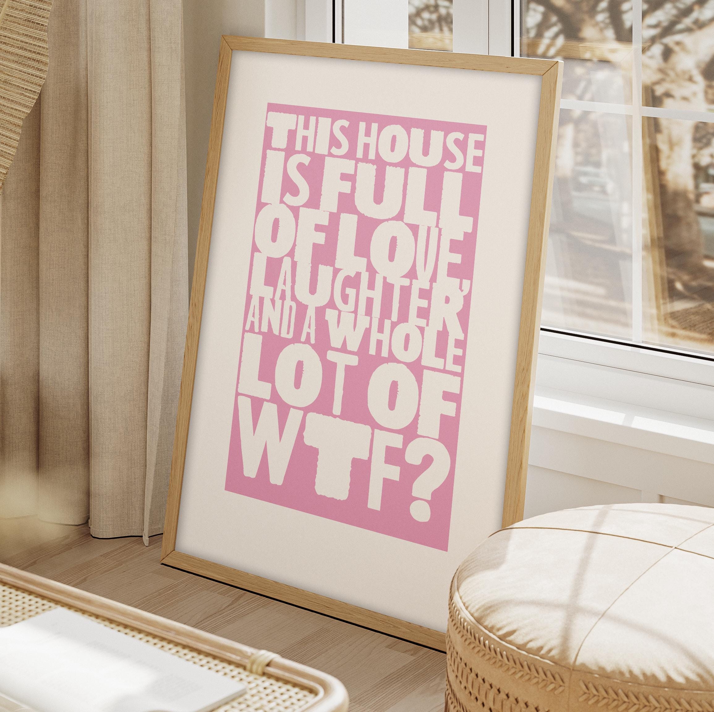 This HOUSE is Full of LOVE Laughter and a Whole Lot of WTF