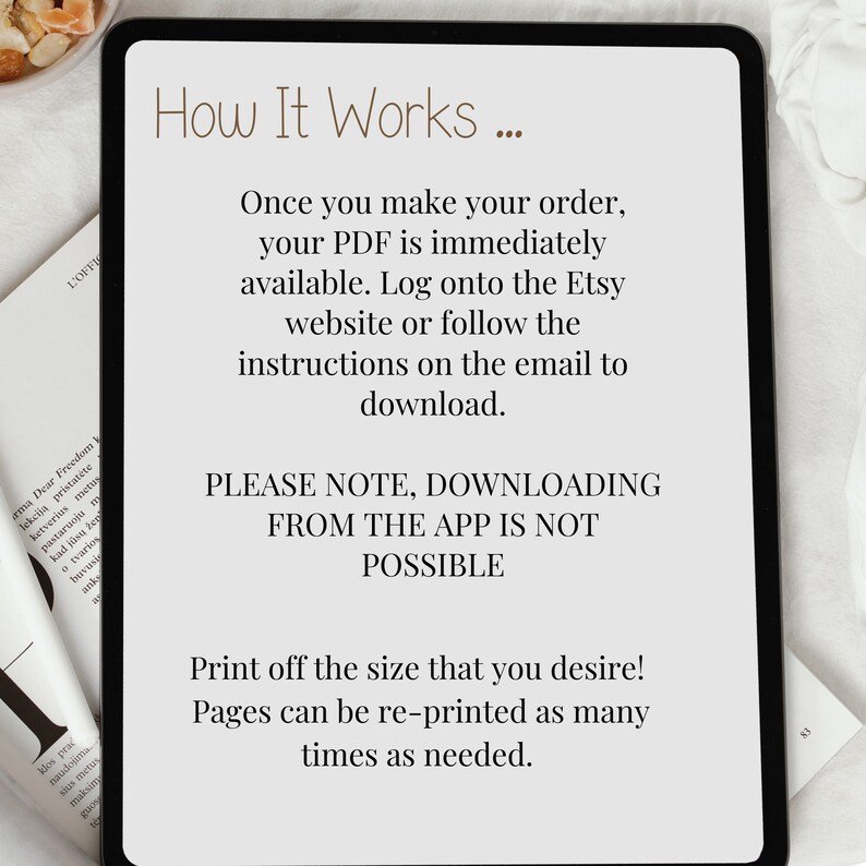 May include: A digital tablet screen displaying instructions on how to download a PDF file. The text reads "How It Works... Once you make your order, your PDF is immediately available. Log onto the Etsy website or follow the instructions on the email to download. PLEASE NOTE, DOWNLOADING FROM THE APP IS NOT POSSIBLE. Print off the size that you desire! Pages can be re-printed as many times as needed."