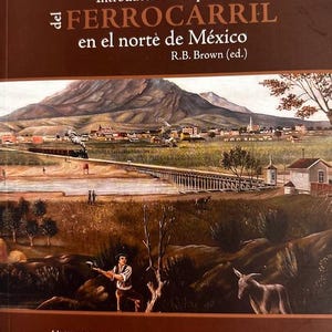 May include: A book cover with the title "Introducción e impacto del FERROCARRIL en el norte de México" and the author's name, R.B. Brown. The cover features a landscape painting of a train, bridge, and town.