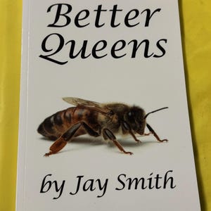 May include: A book cover with the title "Better Queens" in a decorative font, featuring a detailed illustration of a honeybee. The author's name, "by Jay Smith," is printed below the bee image. The background is a solid yellow.