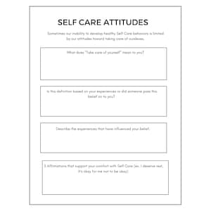 May include: A black and white printable worksheet with the title "Self Care Attitudes". The worksheet includes prompts to help you define self-care, reflect on your beliefs about self-care, and write affirmations.