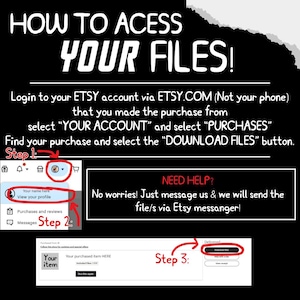May include: An instructional graphic with a black background and white text titled HOW TO ACESS YOUR FILES! It provides steps to download digital purchases from Etsy.com, including visual guides for account navigation and a help message for users.