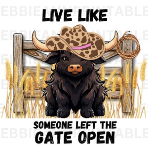 May include: A black and brown cartoon cow wearing a brown and white cowboy hat with a pink band. The cow is standing in front of a wooden fence with wheat stalks on either side. The text "Live Like Someone Left The Gate Open" is written above and below the cow.