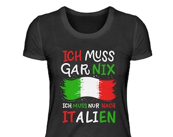Italien T-Shirt Urlaub Italiener Italienische Flagge Ich Muss Gar Nix Ich Muss Nur Nach Italien  - Damenshirt