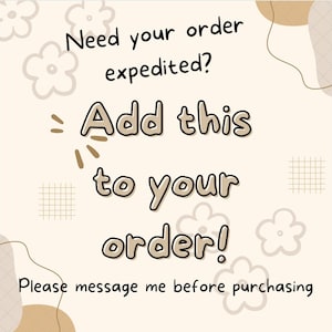 May include: Beige background with brown text that reads "Need your order expedited? - Add this to your order! Please message me before purchasing."