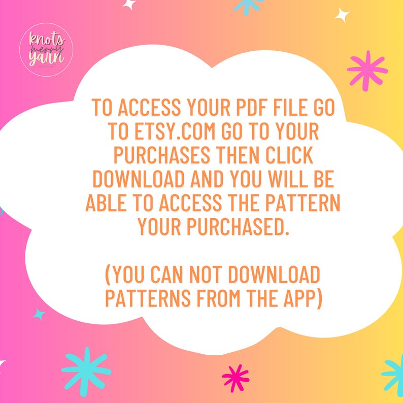 Puede incluir: Una nube rosa y amarilla con un contorno blanco y texto que dice: "TO ACCESS YOUR PDF FILE GO TO ETSY.COM GO TO YOUR PURCHASES THEN CLICK DOWNLOAD AND YOU WILL BE ABLE TO ACCESS THE PATTERN YOUR PURCHASED. (YOU CAN NOT DOWNLOAD PATTERNS FROM THE APP)"