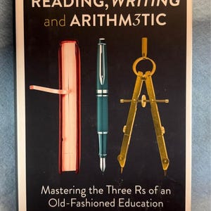 May include: Book cover with the title "READING, WRITING and ARITHM3TIC". The cover features a book with a bookmark, a pen, and a compass on a black background. The text "Mastering the Three Rs of an Old-Fashioned Education" is also present.