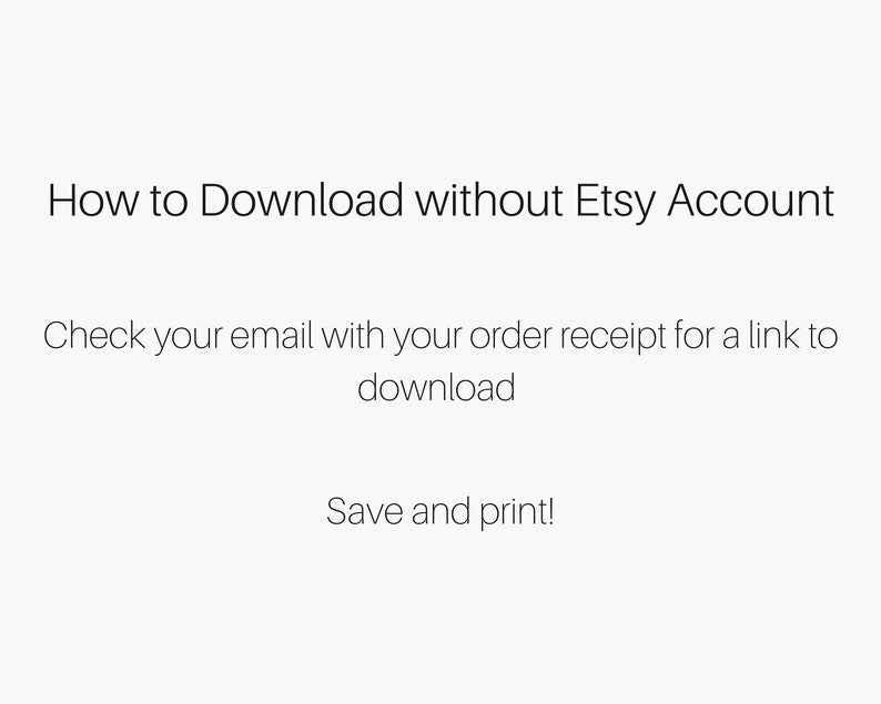 以下が含まれることがあります： EtsyアカウントなしでEtsyからデジタル購入をダウンロードする方法に関するテキストベースの指示。指示には、注文確認書のダウンロードリンクが記載されたメールを確認するように記載されています。また、ファイルを保存して印刷することも記載されています。