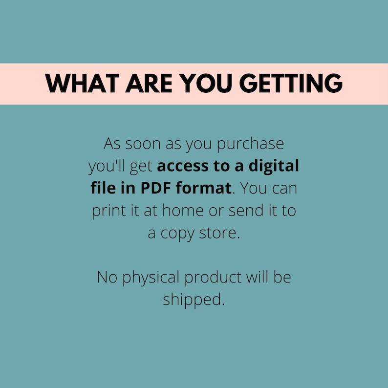 teal background, What are you getting, As soon as you purchase you'll get access to a digital file in PDF format. You can print it at home or send it to a copy store. No physical product will be shipped.