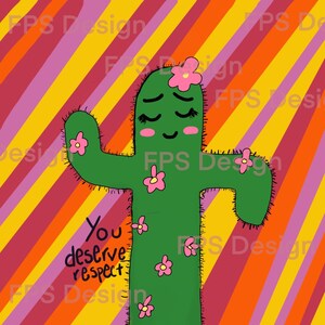 May include: A green cartoon cactus with pink flowers and a smiling face. The cactus is on a striped background with the text "You deserve respect" written on the cactus.