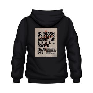 May include: Black hooded sweatshirt with the text "NO WEAPON FORMED AGAINST ME SHALL PROSPER" in a distressed font. The text is printed on a rectangular patch on the back of the hoodie. The hoodie has a drawstring hood and long sleeves.