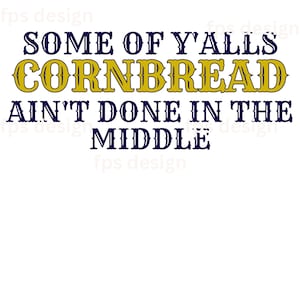 May include: A graphic design with the text "Some of y'alls cornbread ain't done in the middle" in a navy blue font with a gold outline.
