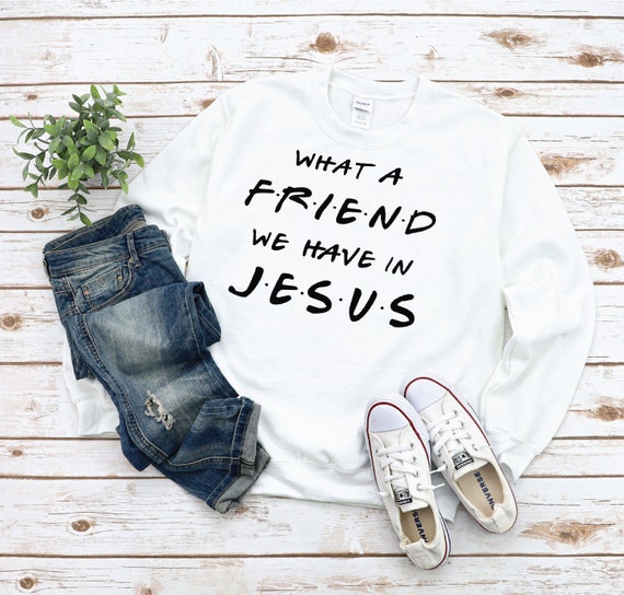 What a Friend We Have In Jesus T-Shirt, Sweater, T-shirt, sweater, Hoodie  Christian Gift, Christian shirt, Religious Shirt