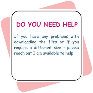May include: A white square sign with rounded corners and a pink border, featuring the magenta text DO YOU NEED HELP followed by the blue text: If you have any problems with downloading the files or if you require a different size - please reach out I am available to help.