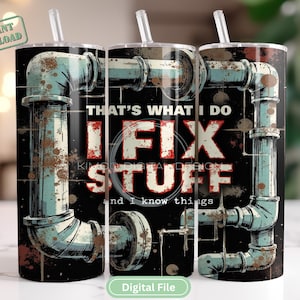 May include: A black tumbler with a distressed design featuring plumbing pipes in teal and brown. The text reads "THAT'S WHAT I DO FIX STUFF and I know things." Includes a clear straw and the words "Instant Download" and "Digital File".