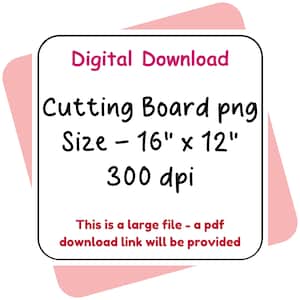 May include: A digital download file for a cutting board design. The text reads: Digital Download, Cutting Board png, Size - 16" x 12", 300 dpi, This is a large file - a pdf download link will be provided. The graphic is on a white square.