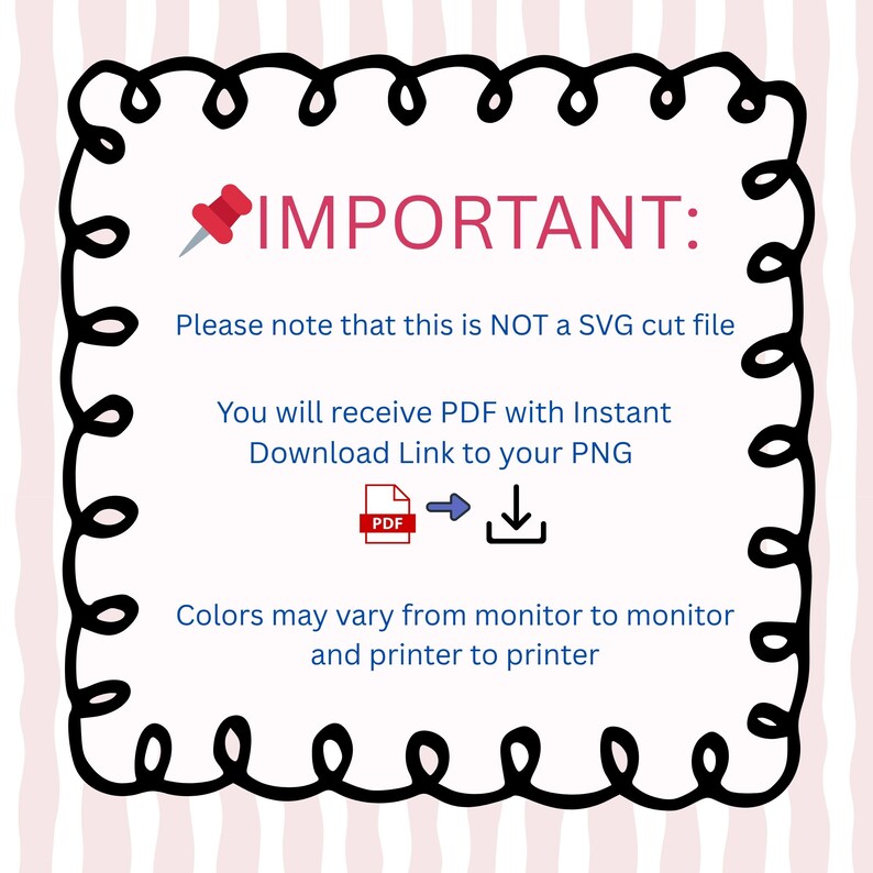 May include: A digital graphic with a black curly border and pink text that reads "IMPORTANT:". The text clarifies the file is not an SVG, and the user will receive a PDF with a download link to a PNG. Colours may vary.