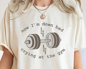 Now I'm Down Bad Crying At The Gym Shirt , Funny Workout Gym Shirt Weightlifting, Women Down Bad Crying Sweater, Gift for Girlfriend