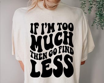 If I'm Too Much Then Go Find Less Shirt