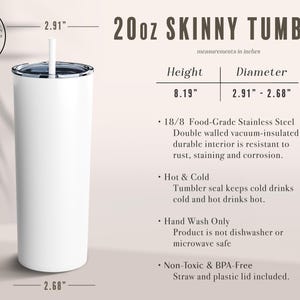 May include: A white 20oz skinny tumbler with a stainless steel finish. The tumbler is 8.19 inches tall and has a diameter of 2.91 inches. It is double-walled and vacuum-insulated to keep drinks cold or hot. The tumbler is hand wash only and is not dishwasher or microwave safe. It is BPA-free and includes a straw and plastic lid.