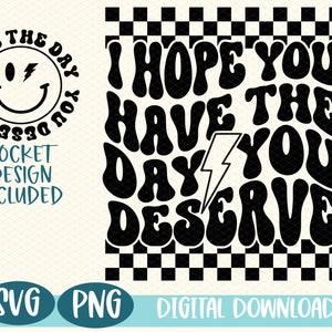 May include: Black and white digital download graphic with the text "I hope you have the day you deserve" in a retro, wavy font. The text is on a checkered background.